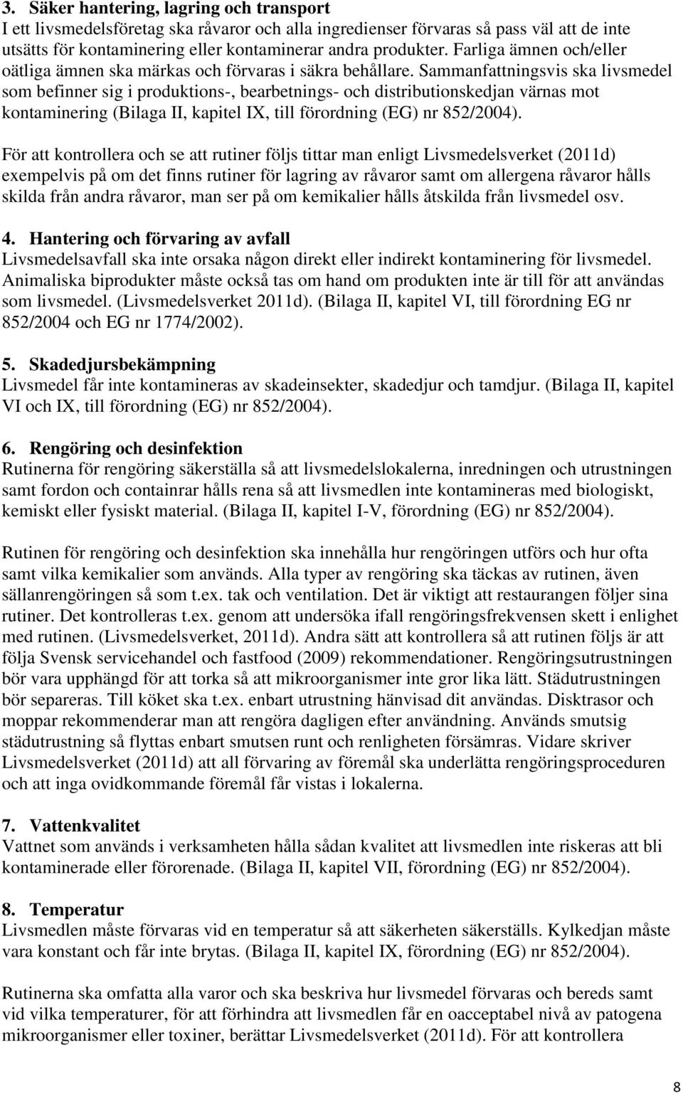 Sammanfattningsvis ska livsmedel som befinner sig i produktions-, bearbetnings- och distributionskedjan värnas mot kontaminering (Bilaga II, kapitel IX, till förordning (EG) nr 852/2004).