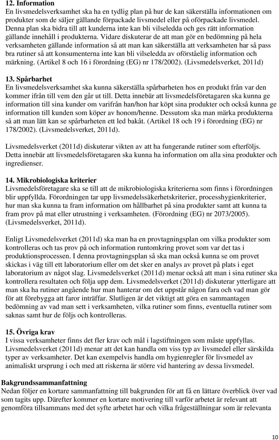 Vidare diskuterar de att man gör en bedömning på hela verksamheten gällande information så att man kan säkerställa att verksamheten har så pass bra rutiner så att konsumenterna inte kan bli