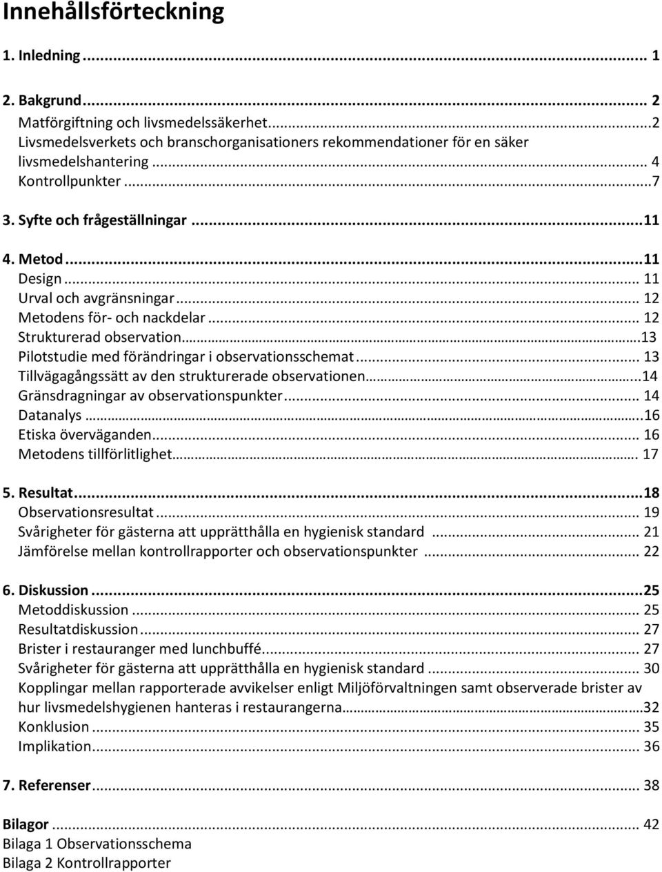 .13 Pilotstudie med förändringar i observationsschemat... 13 Tillvägagångssätt av den strukturerade observationen...14 Gränsdragningar av observationspunkter... 14 Datanalys..16 Etiska överväganden.