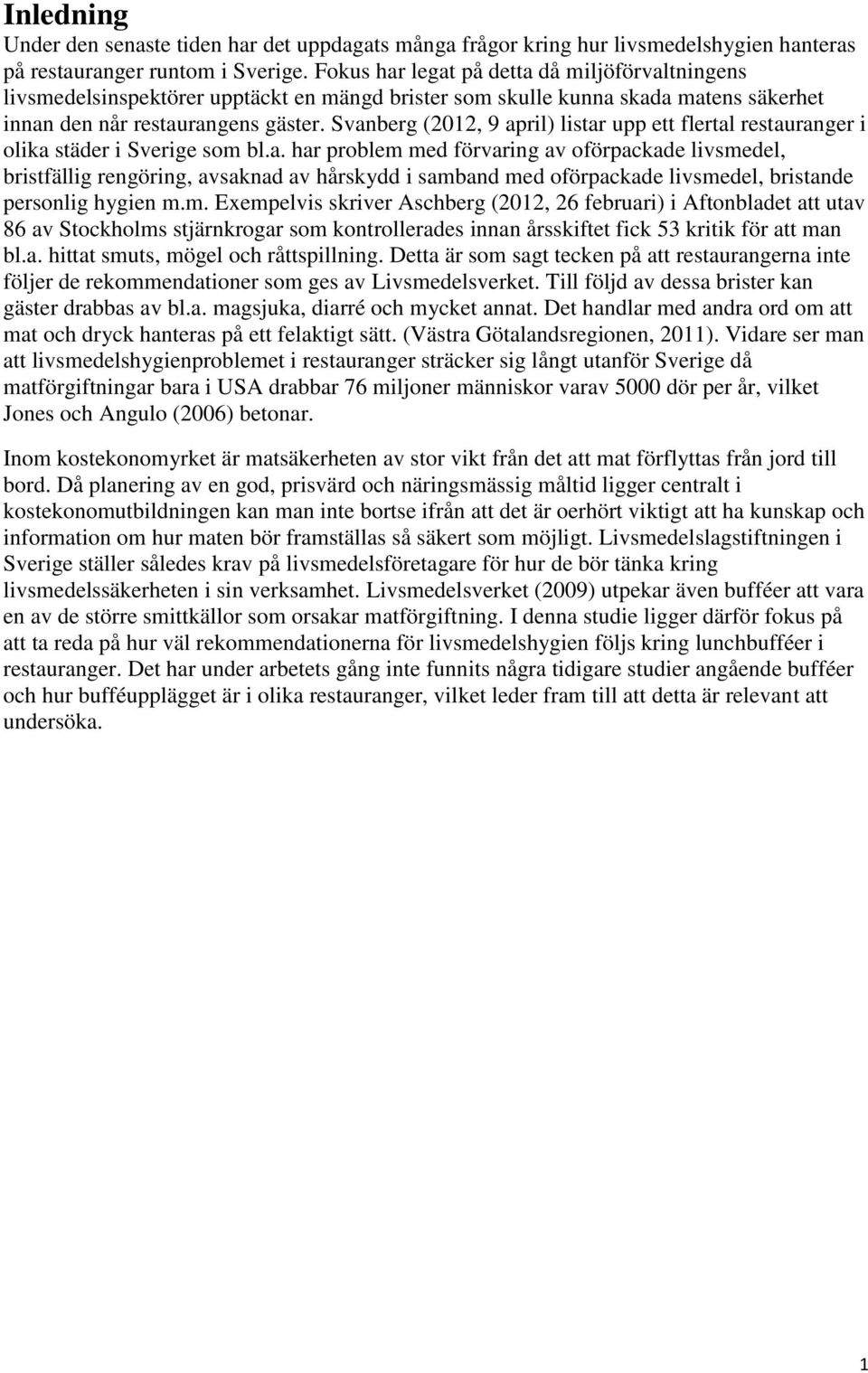 Svanberg (2012, 9 april) listar upp ett flertal restauranger i olika städer i Sverige som bl.a. har problem med förvaring av oförpackade livsmedel, bristfällig rengöring, avsaknad av hårskydd i samband med oförpackade livsmedel, bristande personlig hygien m.