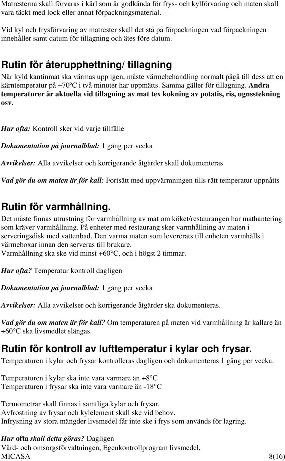 Rutin för återupphettning/ tillagning När kyld kantinmat ska värmas upp igen, måste värmebehandling normalt pågå till dess att en kärntemperatur på +70ºC i två minuter har uppmätts.