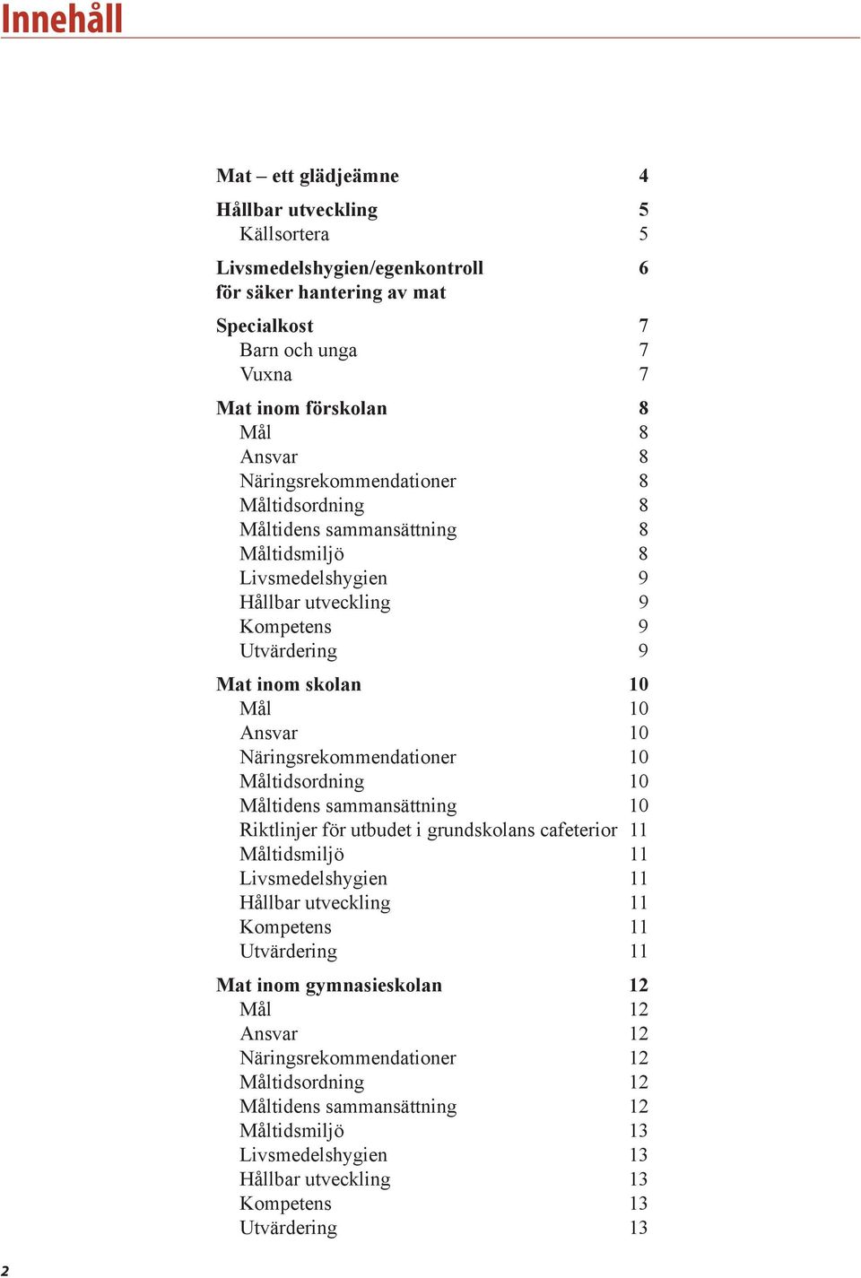 Näringsrekommendationer 10 Måltidsordning 10 Måltidens sammansättning 10 Riktlinjer för utbudet i grundskolans cafeterior 11 Måltidsmiljö 11 Livsmedelshygien 11 Hållbar utveckling 11 Kompetens 11