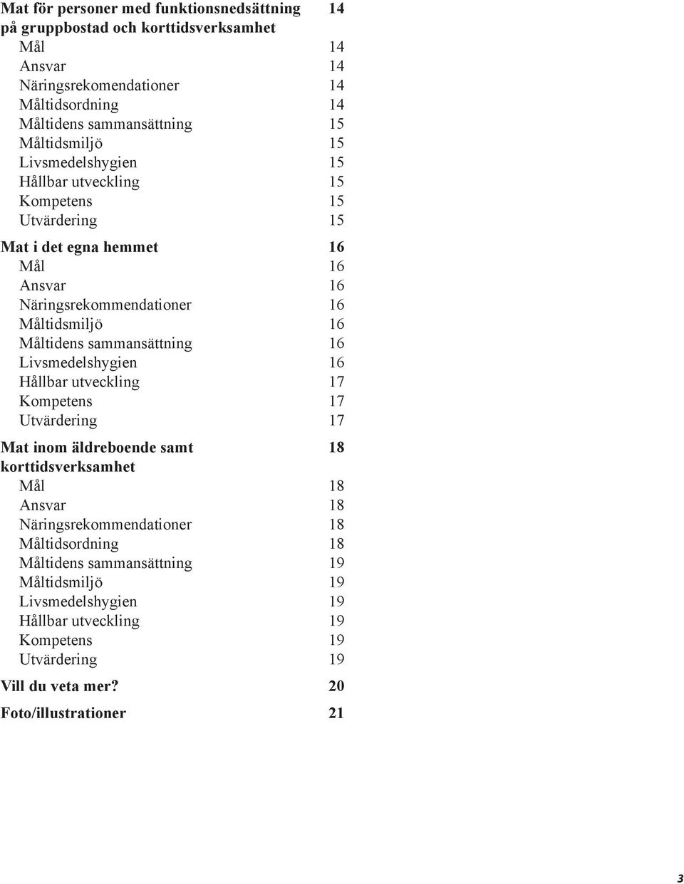 Måltidens sammansättning 16 Livsmedelshygien 16 Hållbar utveckling 17 Kompetens 17 Utvärdering 17 Mat inom äldreboende samt 18 korttidsverksamhet Mål 18 Ansvar 18