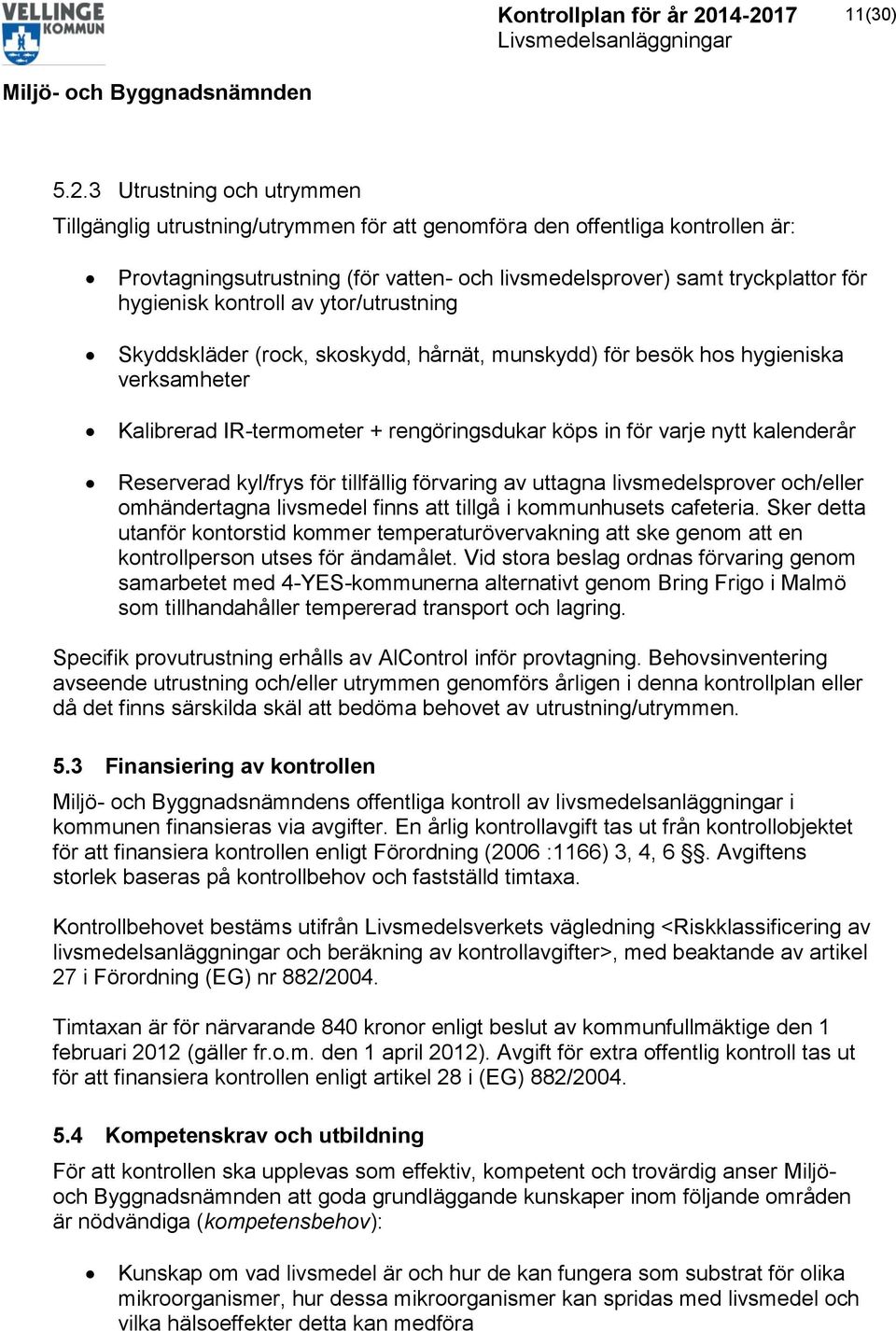 kontroll av ytor/utrustning Skyddskläder (rock, skoskydd, hårnät, munskydd) för besök hos hygieniska verksamheter Kalibrerad IR-termometer + rengöringsdukar köps in för varje nytt kalenderår