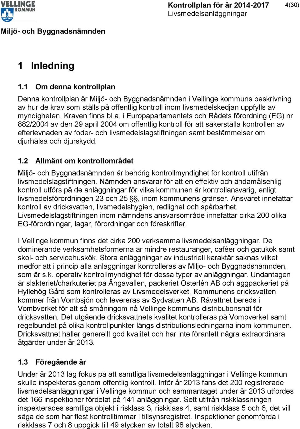 livsmedelslagstiftningen samt bestämmelser om djurhälsa och djurskydd. 1.2 Allmänt om kontrollområdet är behörig kontrollmyndighet för kontroll utifrån livsmedelslagstiftningen.