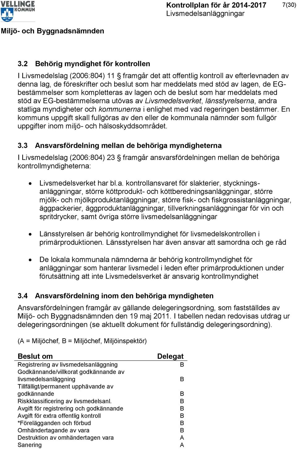 EGbestämmelser som kompletteras av lagen och de beslut som har meddelats med stöd av EG-bestämmelserna utövas av Livsmedelsverket, länsstyrelserna, andra statliga myndigheter och kommunerna i