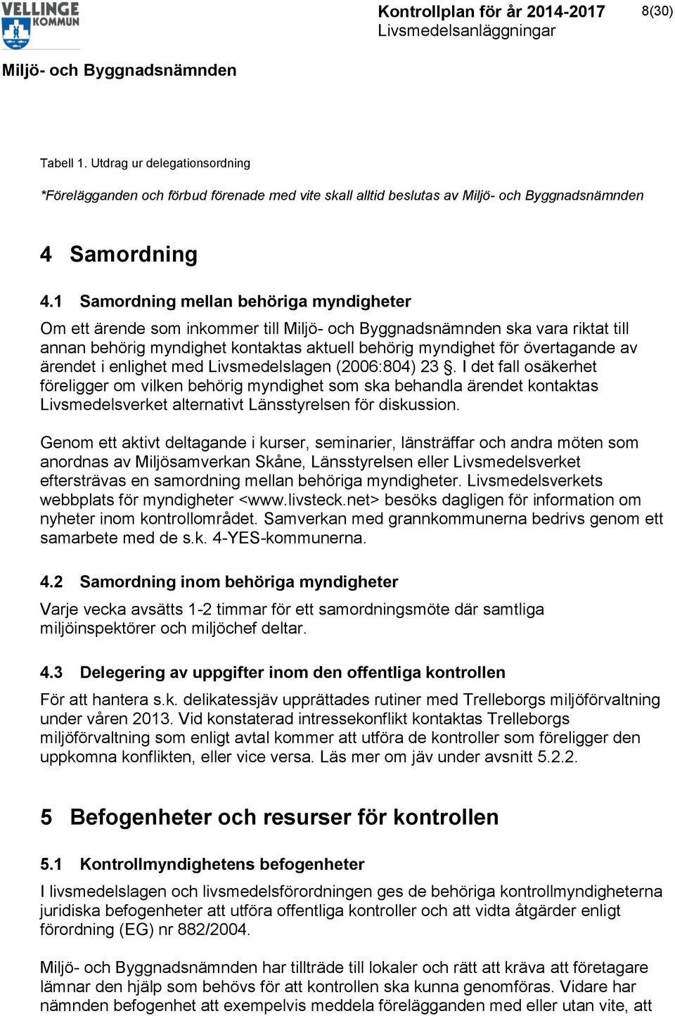 Livsmedelslagen (2006:804) 23. I det fall osäkerhet föreligger om vilken behörig myndighet som ska behandla ärendet kontaktas Livsmedelsverket alternativt Länsstyrelsen för diskussion.