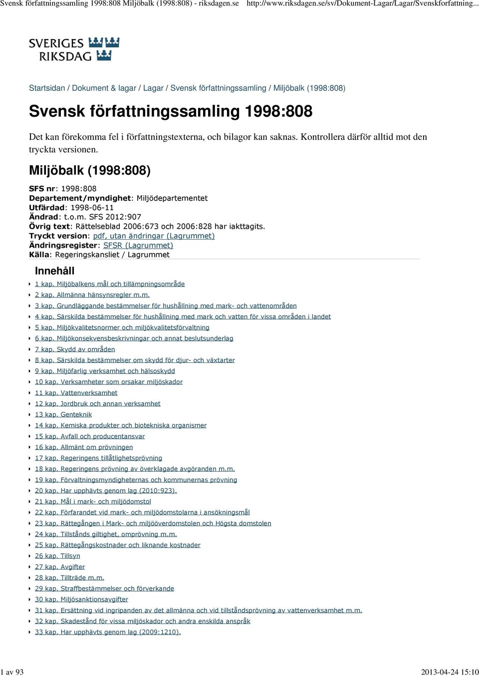 och bilagor kan saknas. Kontrollera därför alltid mot den tryckta versionen. Miljöbalk (1998:808) SFS nr: 1998:808 Departement/myndighet: Miljödepartementet Utfärdad: 1998-06-11 Ändrad: t.o.m. SFS 2012:907 Övrig text: Rättelseblad 2006:673 och 2006:828 har iakttagits.