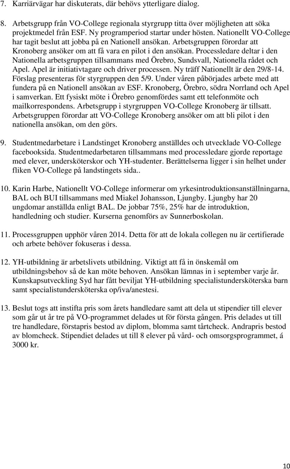 Processledare deltar i den Nationella arbetsgruppen tillsammans med Örebro, Sundsvall, Nationella rådet och Apel. Apel är initiativtagare och driver processen. Ny träff Nationellt är den 29/8-14.