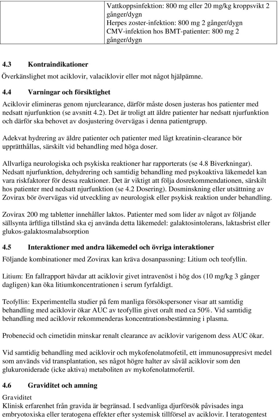 4 Varningar och försiktighet Aciklovir elimineras genom njurclearance, därför måste dosen justeras hos patienter med nedsatt njurfunktion (se avsnitt 4.2).