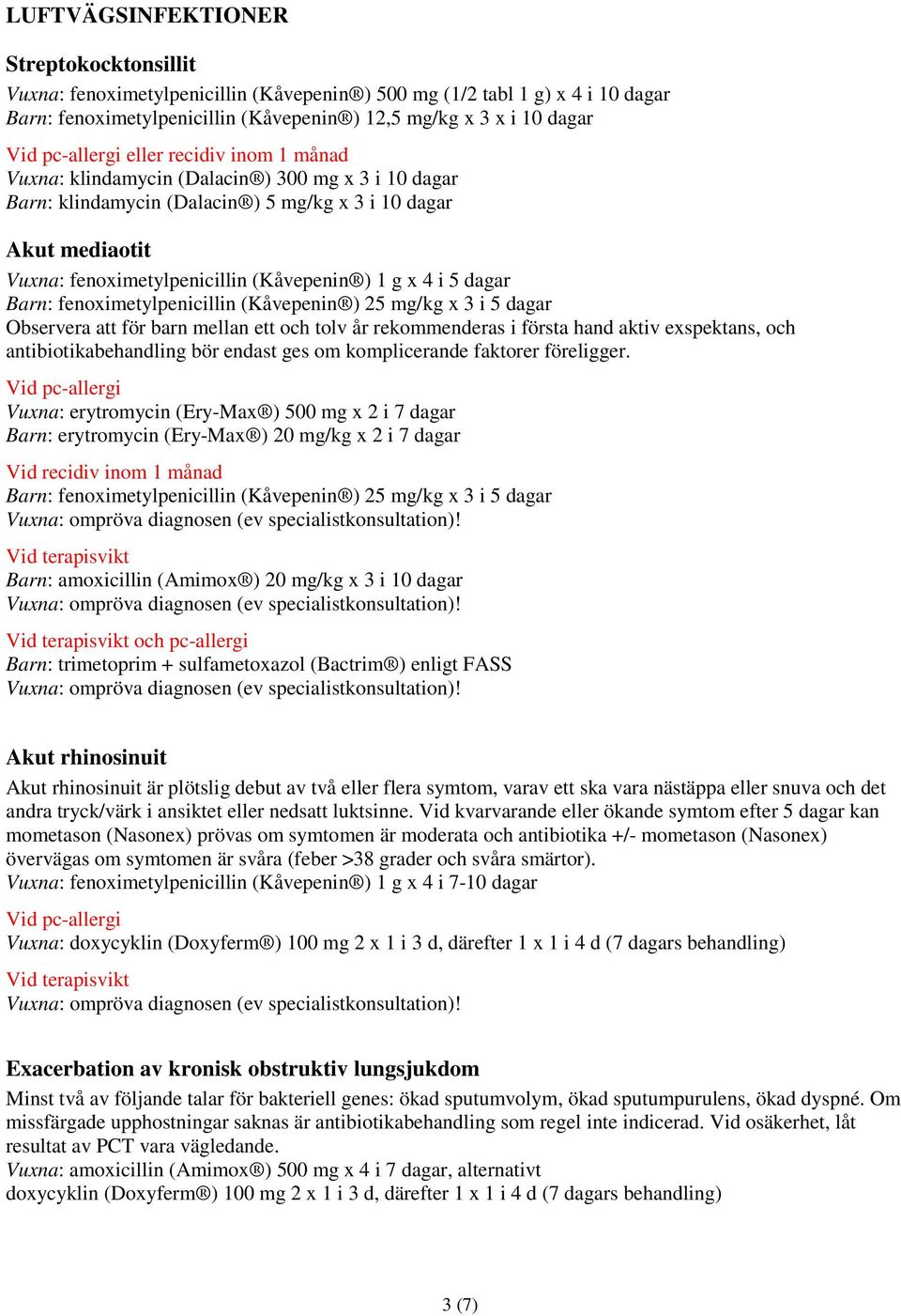 Barn: fenoximetylpenicillin (Kåvepenin ) 25 mg/kg x 3 i 5 dagar Observera att för barn mellan ett och tolv år rekommenderas i första hand aktiv exspektans, och antibiotikabehandling bör endast ges om