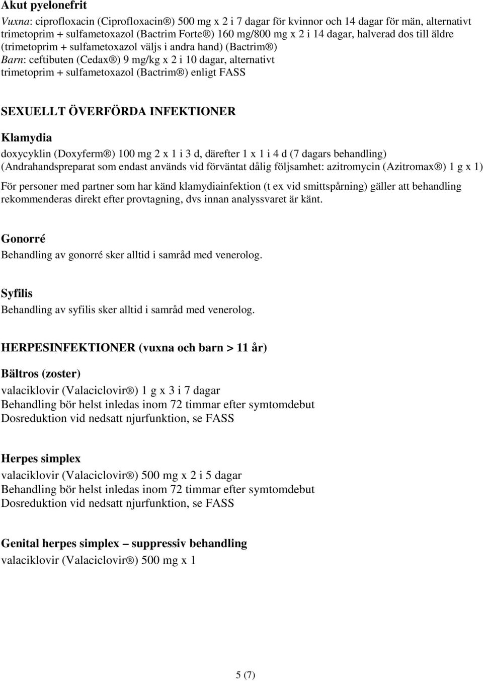 SEXUELLT ÖVERFÖRDA INFEKTIONER Klamydia doxycyklin (Doxyferm ) 100 mg 2 x 1 i 3 d, därefter 1 x 1 i 4 d (7 dagars behandling) (Andrahandspreparat som endast används vid förväntat dålig följsamhet: