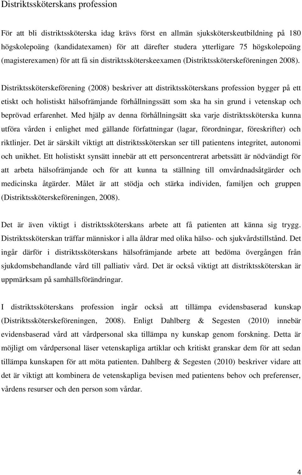 Distriktssköterskeförening (2008) beskriver att distriktssköterskans profession bygger på ett etiskt och holistiskt hälsofrämjande förhållningssätt som ska ha sin grund i vetenskap och beprövad