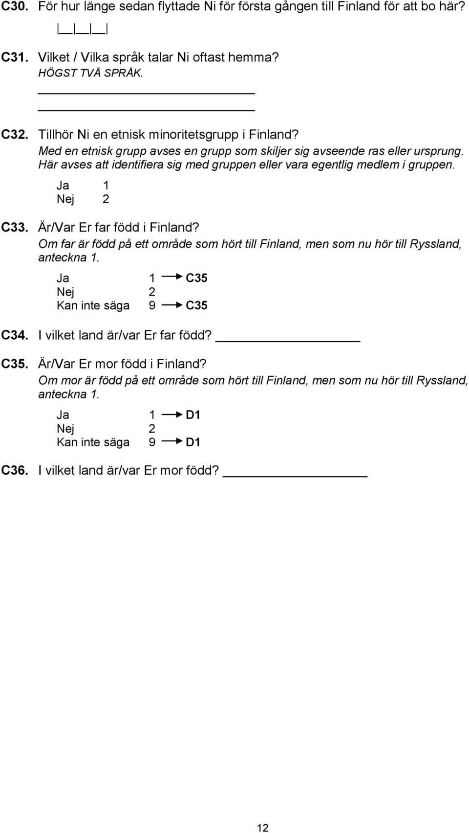 Här avses att identifiera sig med gruppen eller vara egentlig medlem i gruppen. Nej 2 C33. Är/Var Er far född i Finland?