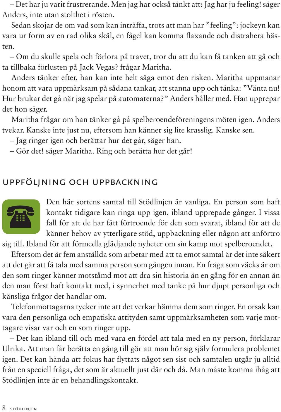 Om du skulle spela och förlora på travet, tror du att du kan få tanken att gå och ta tillbaka förlusten på Jack Vegas? frågar Maritha. Anders tänker efter, han kan inte helt säga emot den risken.