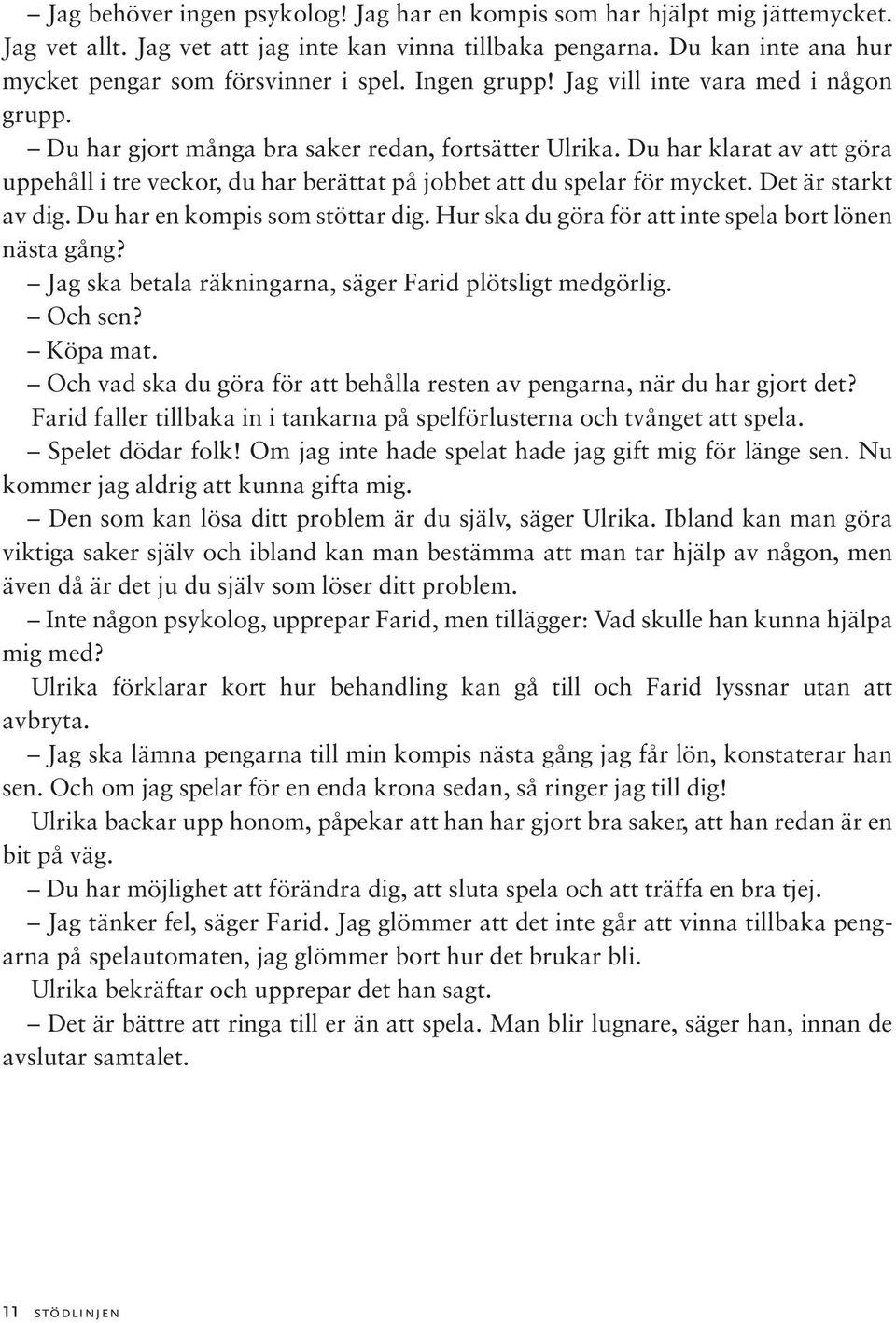 Du har klarat av att göra uppehåll i tre veckor, du har berättat på jobbet att du spelar för mycket. Det är starkt av dig. Du har en kompis som stöttar dig.