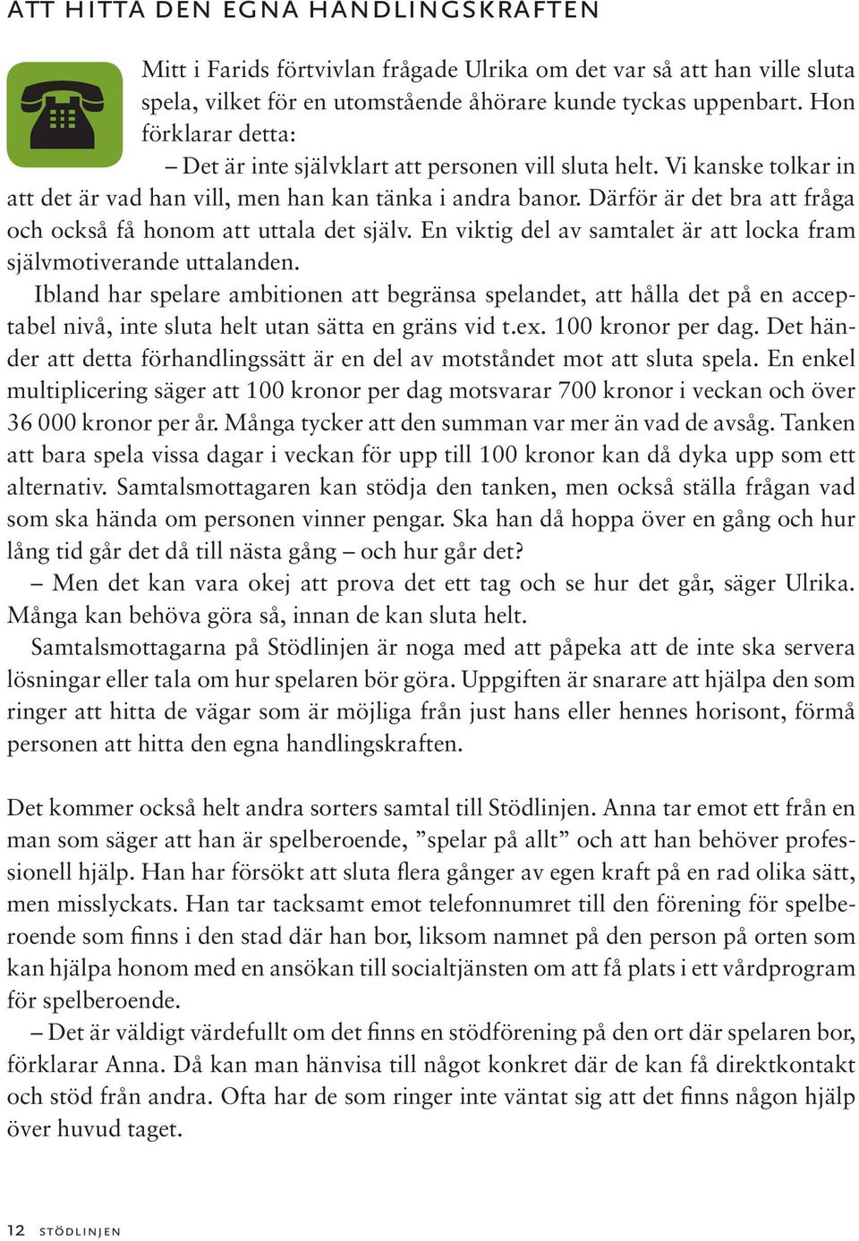 Därför är det bra att fråga och också få honom att uttala det själv. En viktig del av samtalet är att locka fram självmotiverande uttalanden.