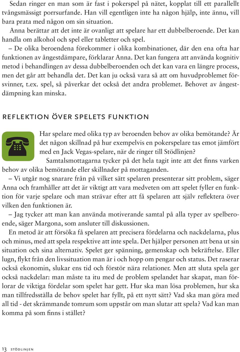 Det kan handla om alkohol och spel eller tabletter och spel. De olika beroendena förekommer i olika kombinationer, där den ena ofta har funktionen av ångestdämpare, förklarar Anna.