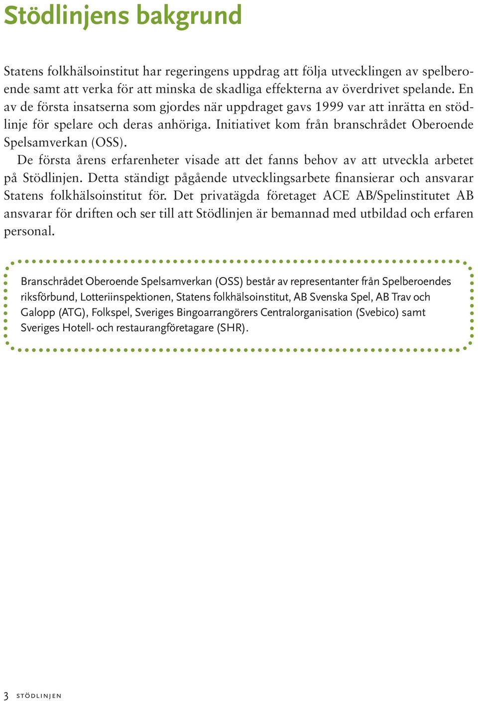 De första årens erfarenheter visade att det fanns behov av att utveckla arbetet på Stödlinjen. Detta ständigt pågående utvecklingsarbete finansierar och ansvarar Statens folkhälsoinstitut för.