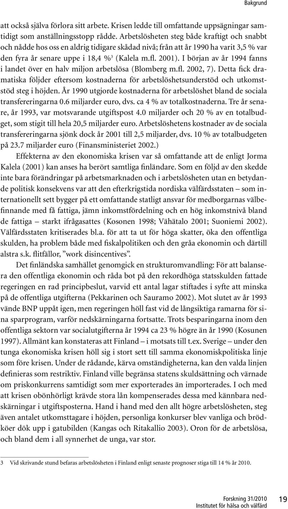 I början av år 1994 fanns i landet över en halv miljon arbetslösa (Blomberg m.fl. 2002, 7). Detta fick dramatiska följder eftersom kostnaderna för arbetslöshetsunderstöd och utkomststöd steg i höjden.