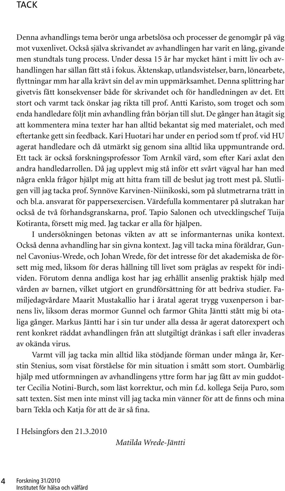 Denna splittring har givetvis fått konsekvenser både för skrivandet och för handledningen av det. Ett stort och varmt tack önskar jag rikta till prof.