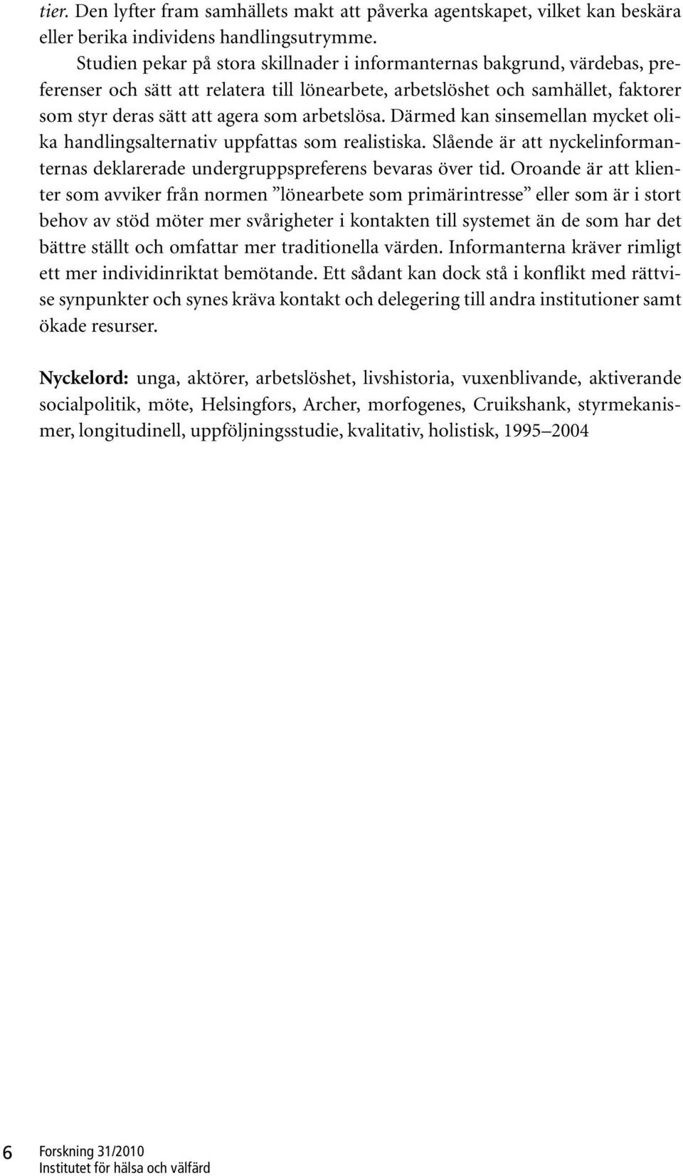 arbetslösa. Därmed kan sinsemellan mycket olika handlingsalternativ uppfattas som realistiska. Slående är att nyckelinformanternas deklarerade undergruppspreferens bevaras över tid.