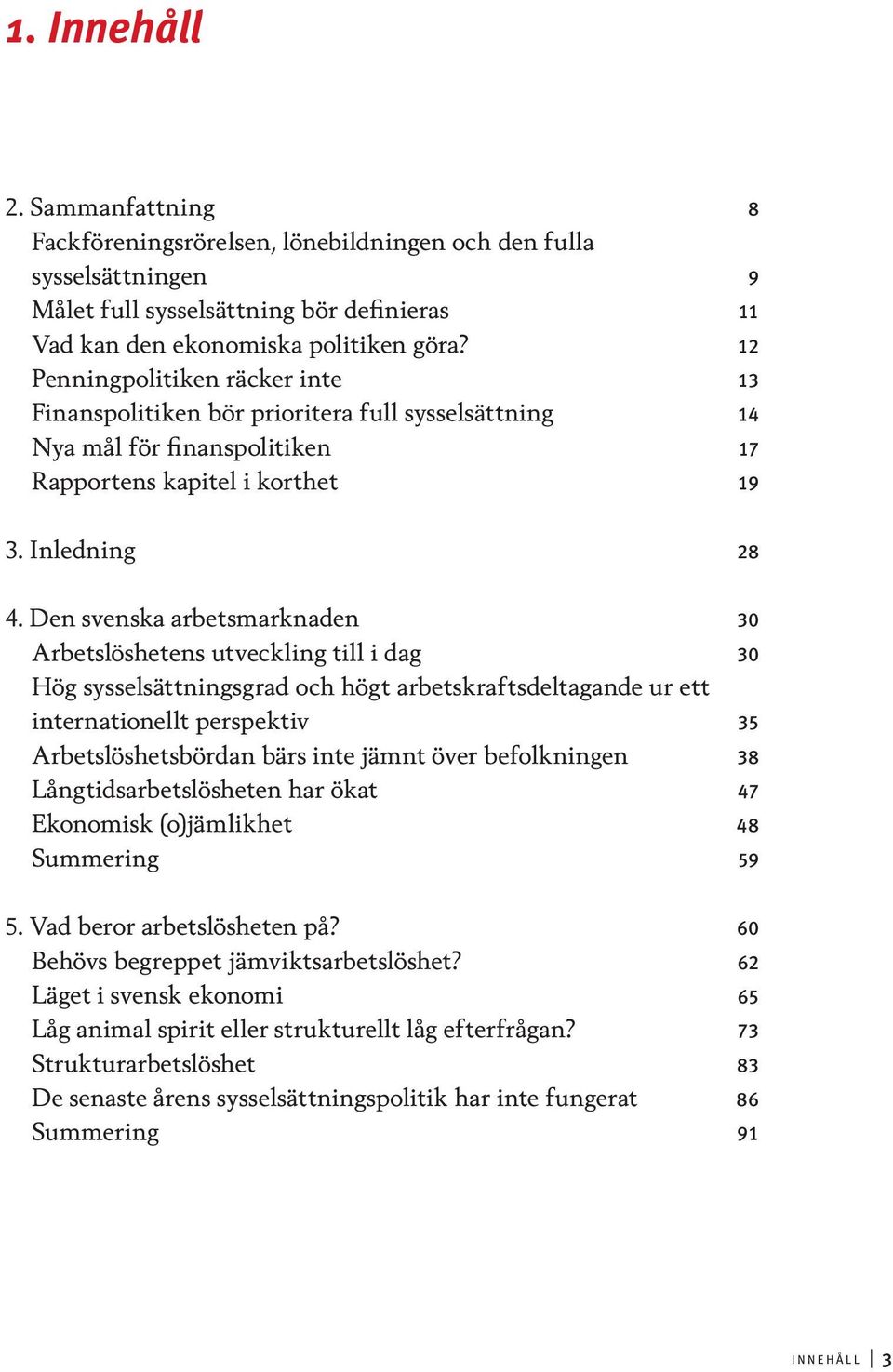 Den svenska arbetsmarknaden 30 Arbetslöshetens utveckling till i dag 30 Hög sysselsättningsgrad och högt arbetskraftsdeltagande ur ett internationellt perspektiv 35 Arbetslöshetsbördan bärs inte