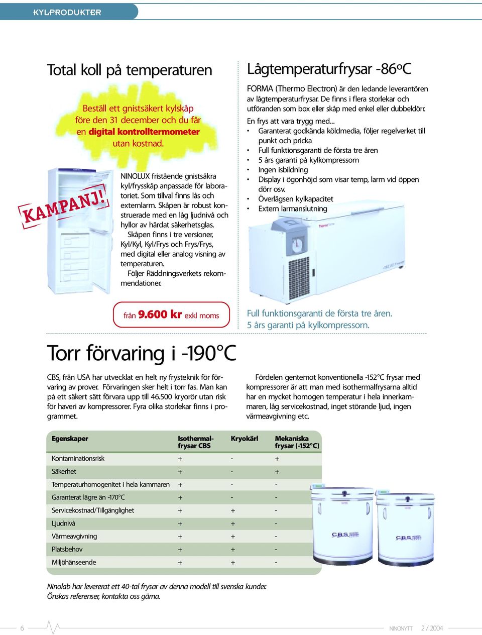 Skåpen finns i tre versioner, Kyl/Kyl, Kyl/Frys och Frys/Frys, med digital eller analog visning av temperaturen. Följer Räddningsverkets rekommendationer.