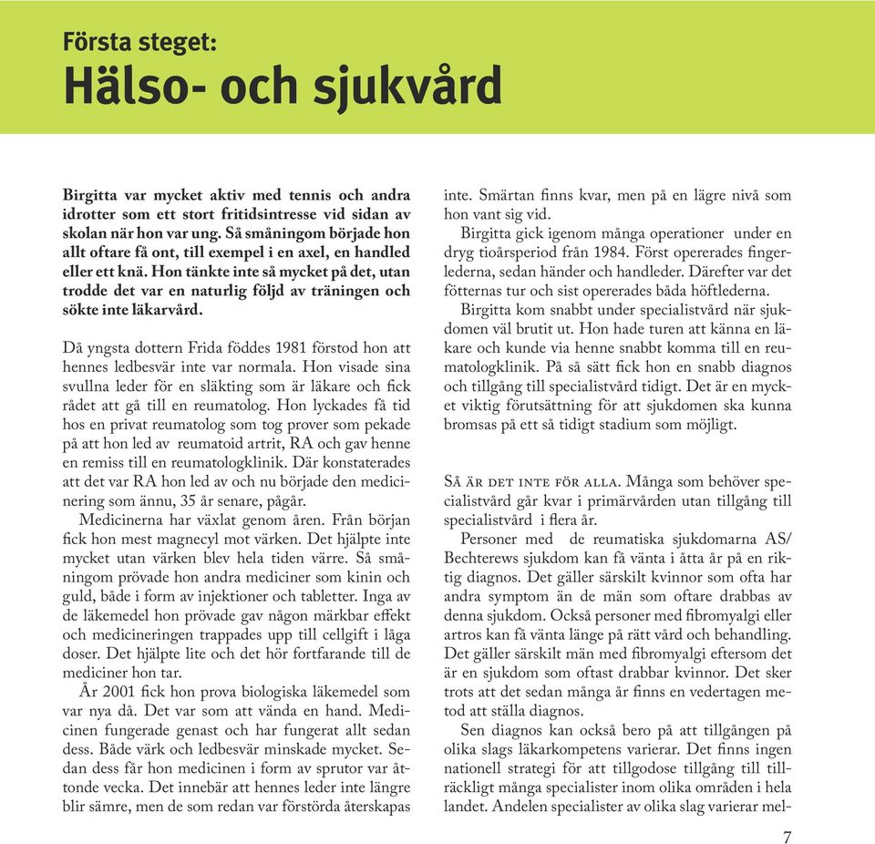 Hon tänkte inte så mycket på det, utan trodde det var en naturlig följd av träningen och sökte inte läkarvård. Då yngsta dottern Frida föddes 1981 förstod hon att hennes ledbesvär inte var normala.