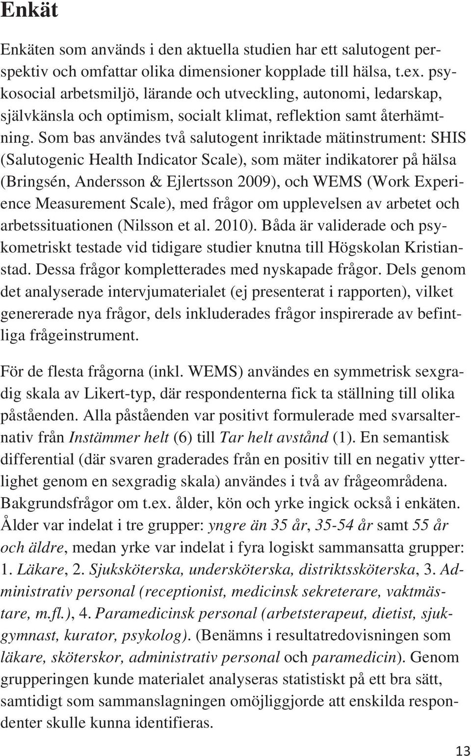 Som bas avädes två salutoget iriktade mätistrumet: SHIS (Salutogeic Health Idicator Scale), som mäter idikatorer på hälsa (Brigsé, Adersso & Ejlertsso 2009), och WEMS (Work Experiece Measuremet