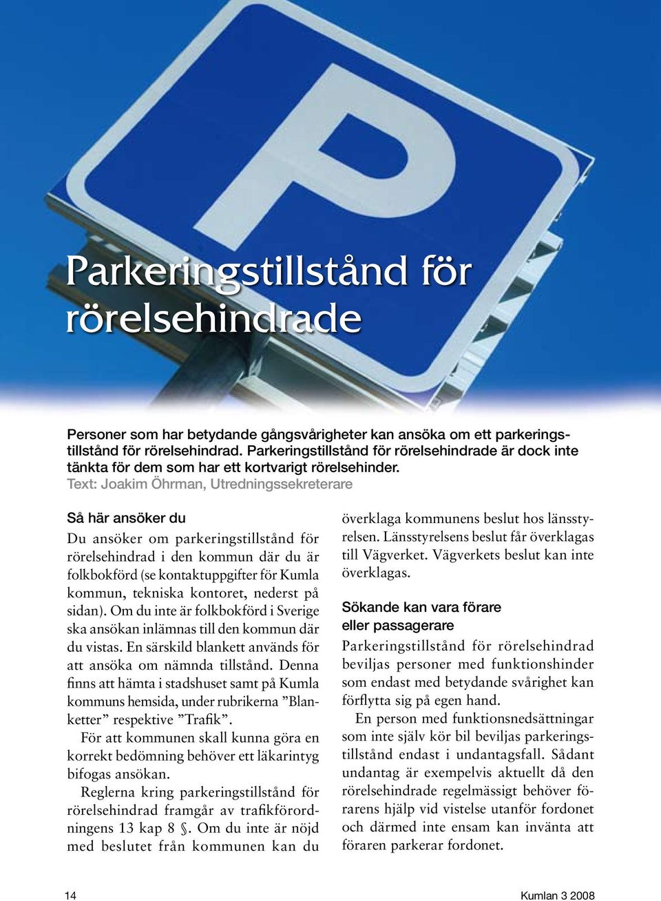 Text: Joakim Öhrman, Utredningssekreterare Så här ansöker du Du ansöker om parkeringstillstånd för rörelsehindrad i den kommun där du är folkbokförd (se kontaktuppgifter för Kumla kommun, tekniska