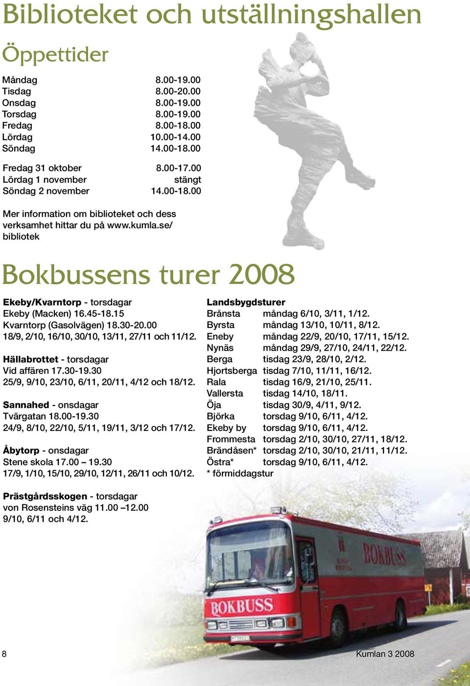 se/ bibliotek Bokbussens turer 2008 Ekeby/Kvarntorp - torsdagar Ekeby (Macken) 16.45-18.15 Kvarntorp (Gasolvägen) 18.30-20.00 18/9, 2/10, 16/10, 30/10, 13/11, 27/11 och 11/12.