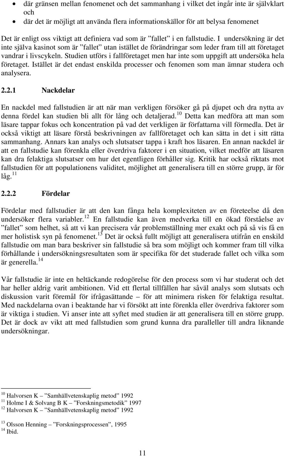 Studien utförs i fallföretaget men har inte som uppgift att undersöka hela företaget. Istället är det endast enskilda processer och fenomen som man ämnar studera och analysera. 2.