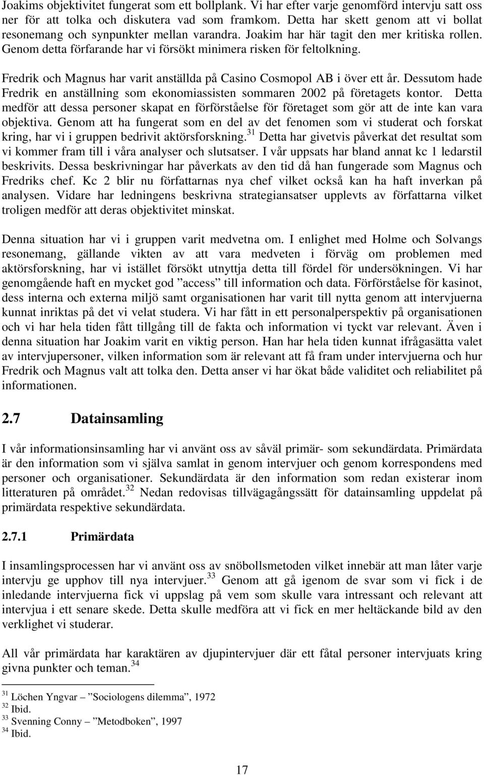 Fredrik och Magnus har varit anställda på Casino Cosmopol AB i över ett år. Dessutom hade Fredrik en anställning som ekonomiassisten sommaren 2002 på företagets kontor.