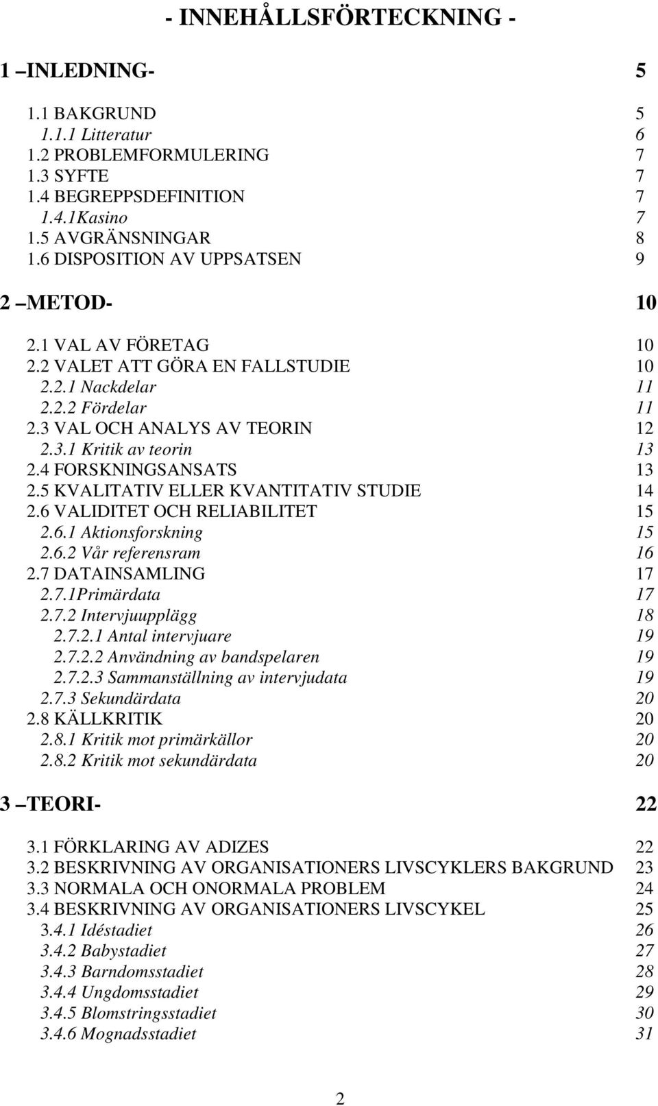 4 FORSKNINGSANSATS 13 2.5 KVALITATIV ELLER KVANTITATIV STUDIE 14 2.6 VALIDITET OCH RELIABILITET 15 2.6.1 Aktionsforskning 15 2.6.2 Vår referensram 16 2.7 DATAINSAMLING 17 2.7.1Primärdata 17 2.7.2 Intervjuupplägg 18 2.