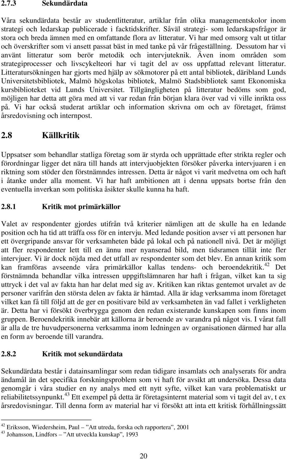 Vi har med omsorg valt ut titlar och överskrifter som vi ansett passat bäst in med tanke på vår frågeställning. Dessutom har vi använt litteratur som berör metodik och intervjuteknik.