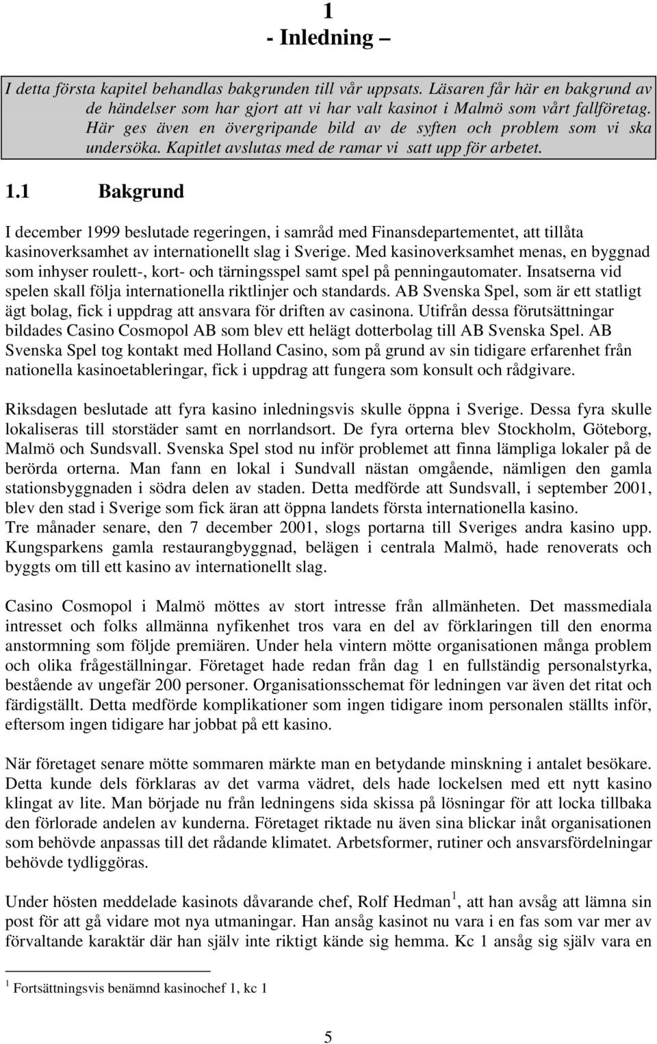 1 Bakgrund I december 1999 beslutade regeringen, i samråd med Finansdepartementet, att tillåta kasinoverksamhet av internationellt slag i Sverige.