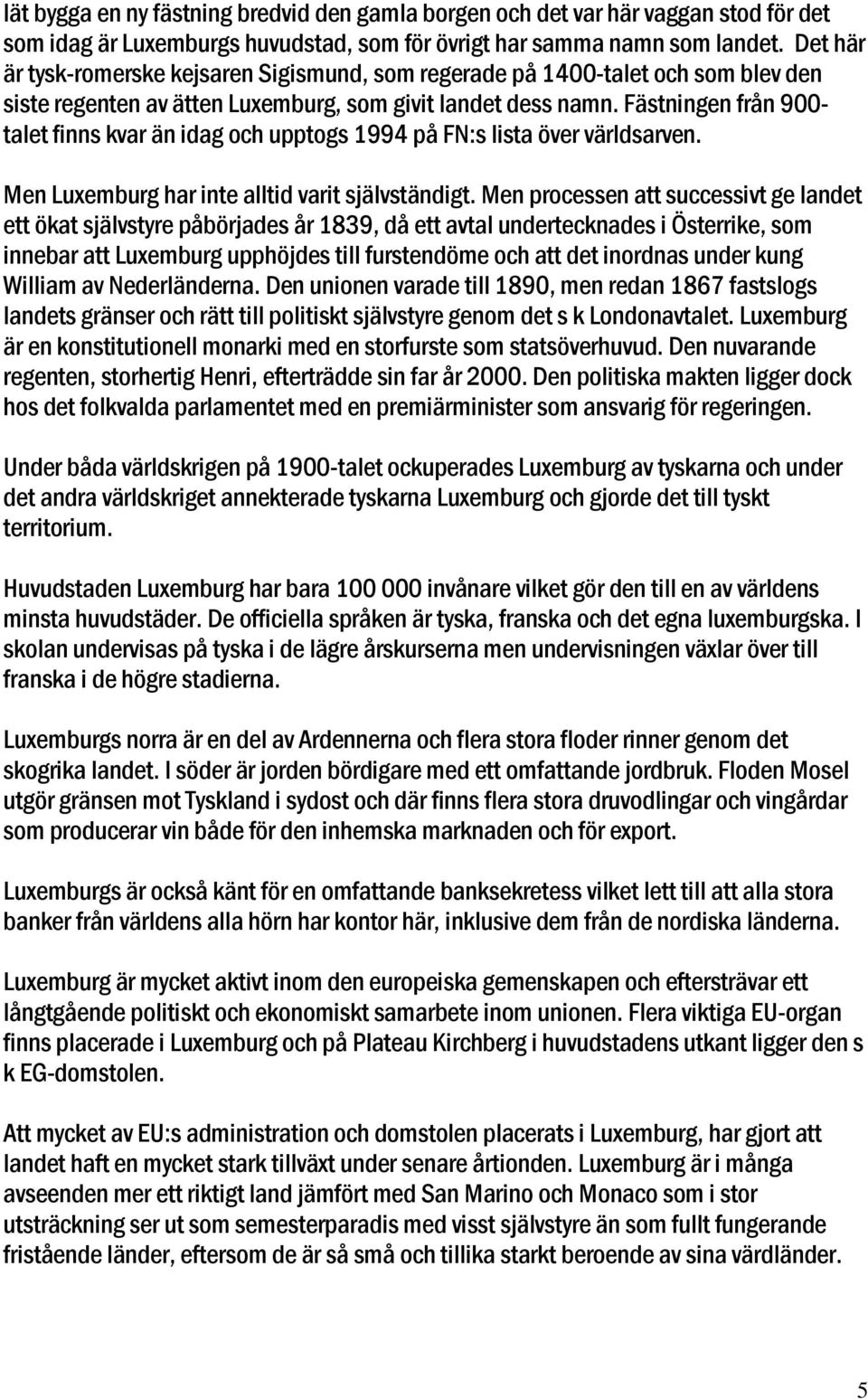 Fästningen från 900- talet finns kvar än idag och upptogs 1994 på FN:s lista över världsarven. Men Luxemburg har inte alltid varit självständigt.