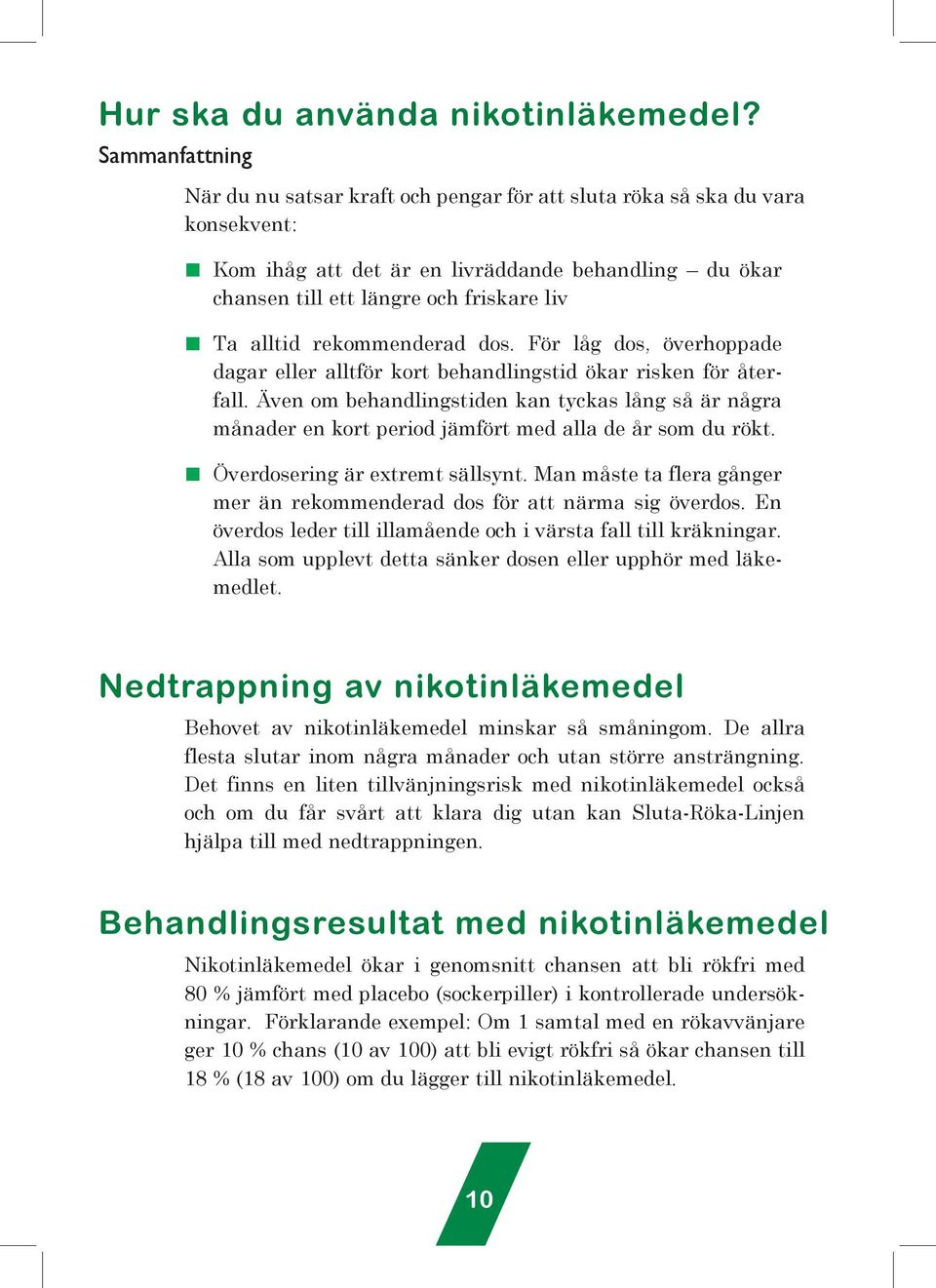 dos. För låg dos, överhoppade dagar eller alltför kort behadligstid ökar riske för återfall. Äve om behadligstide ka tyckas låg så är ågra måader e kort period jämfört med alla de år som du rökt.