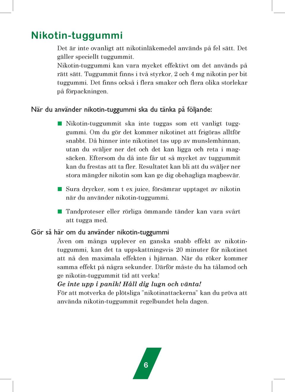 När du aväder ikoti-tuggummi ska du täka på följade: Nikoti-tuggummit ska ite tuggas som ett valigt tugggummi. Om du gör det kommer ikotiet att frigöras alltför sabbt.