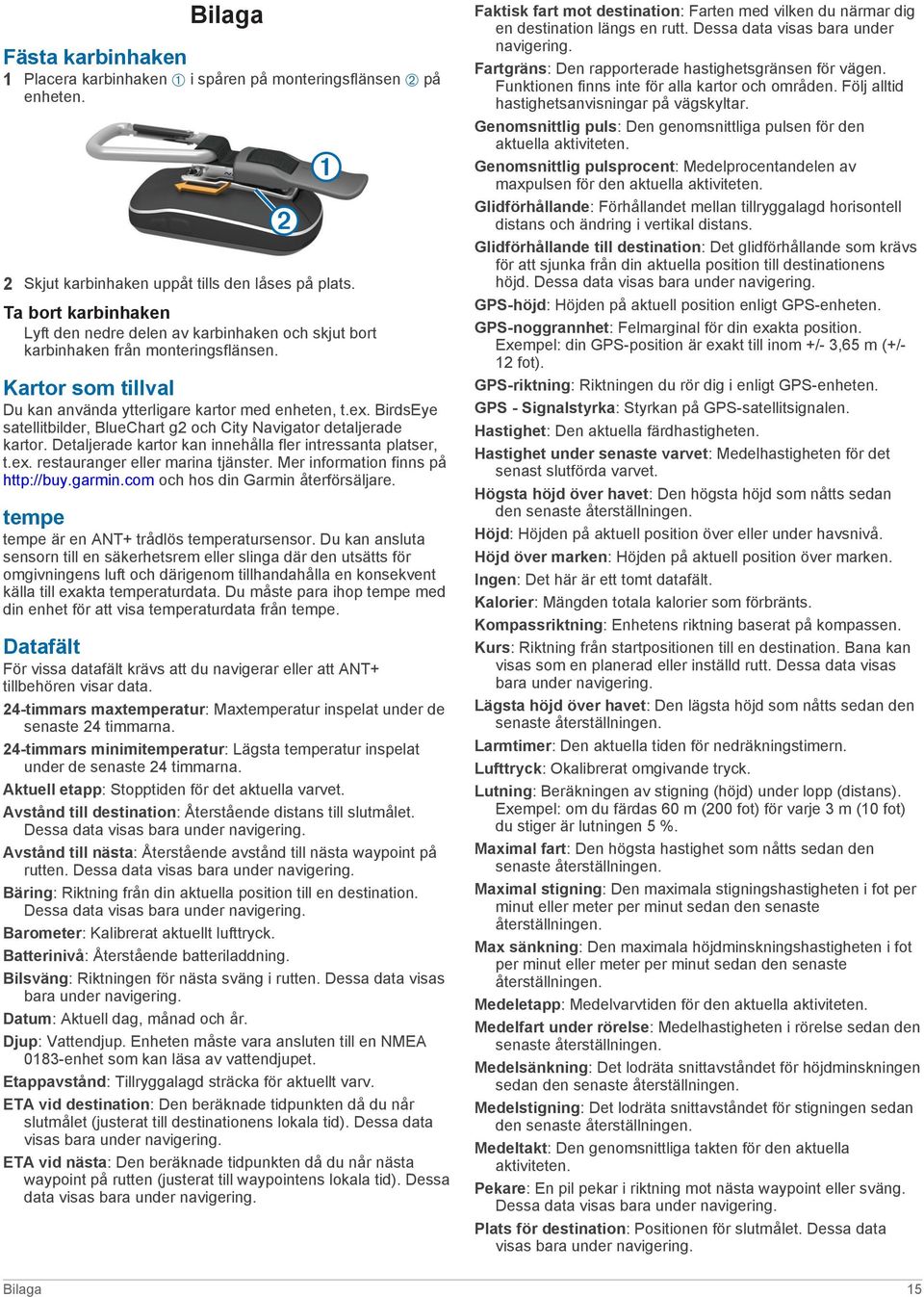 BirdsEye satellitbilder, BlueChart g2 och City Navigator detaljerade kartor. Detaljerade kartor kan innehålla fler intressanta platser, t.ex. restauranger eller marina tjänster.