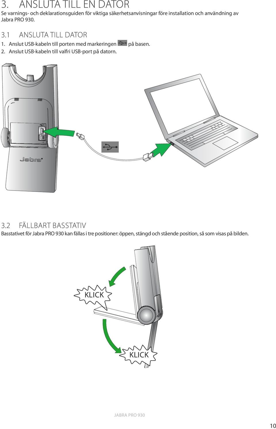 Anslut USB-kabeln till porten med markeringen på basen. 2. Anslut USB-kabeln till valfri USB-port på datorn.