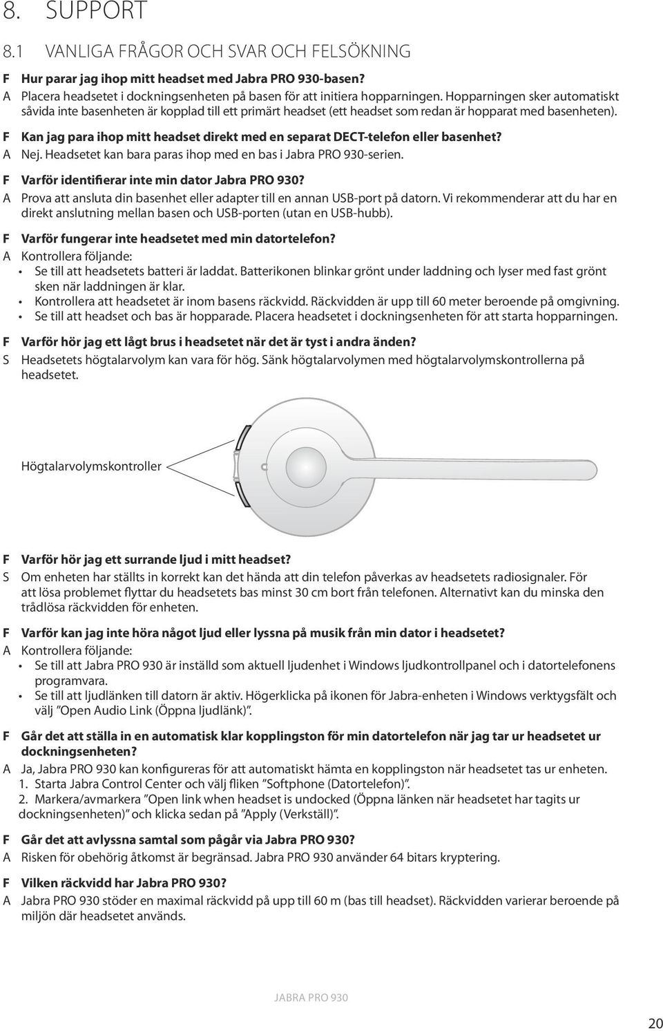 F Kan jag para ihop mitt headset direkt med en separat DECT-telefon eller basenhet? A Nej. Headsetet kan bara paras ihop med en bas i Jabra PRO 930-serien.