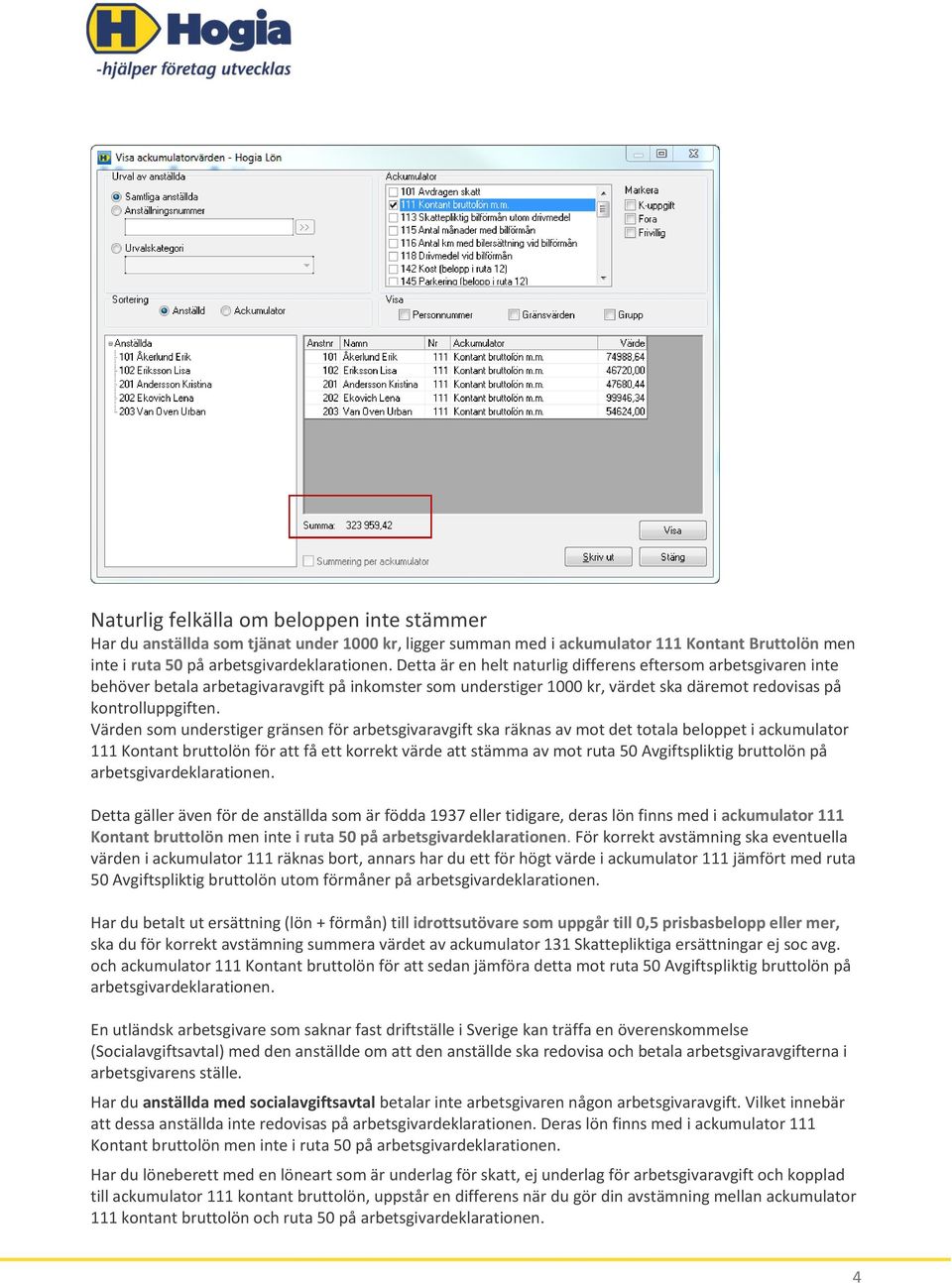 Värden som understiger gränsen för arbetsgivaravgift ska räknas av mot det totala beloppet i ackumulator 111 Kontant bruttolön för att få ett korrekt värde att stämma av mot ruta 50 Avgiftspliktig