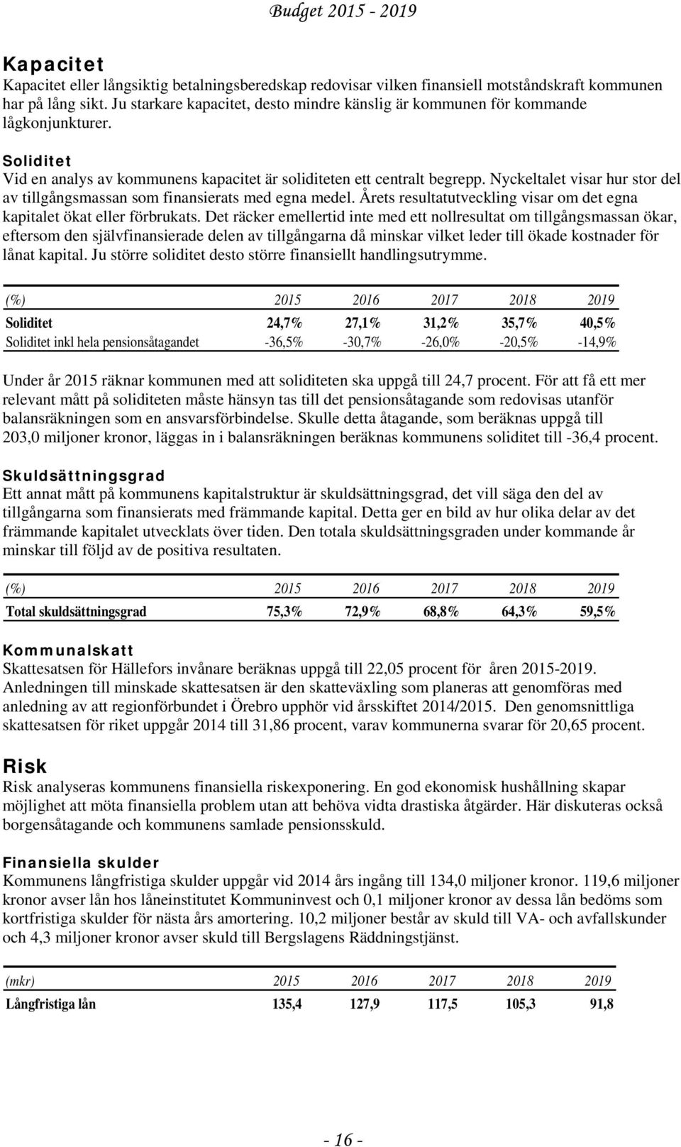 Nyckeltalet visar hur stor del av tillgångsmassan som finansierats med egna medel. Årets resultatutveckling visar om det egna kapitalet ökat eller förbrukats.