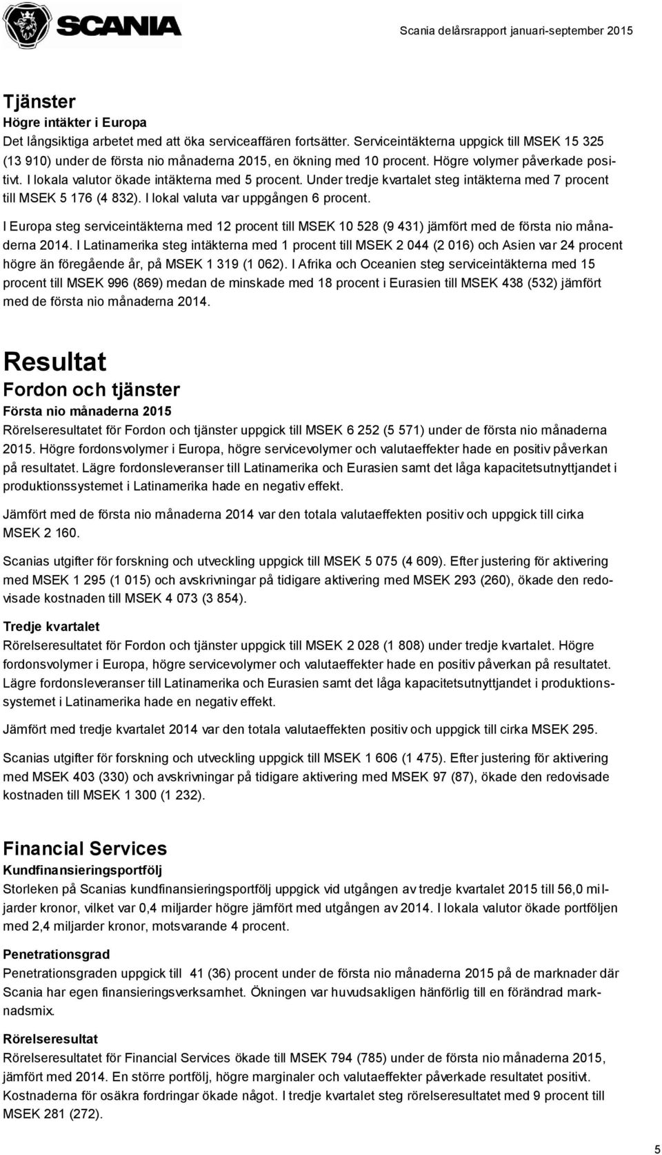 Under tredje kvartalet steg intäkterna med 7 procent till MSEK 5 176 (4 832). I lokal valuta var uppgången 6 procent.