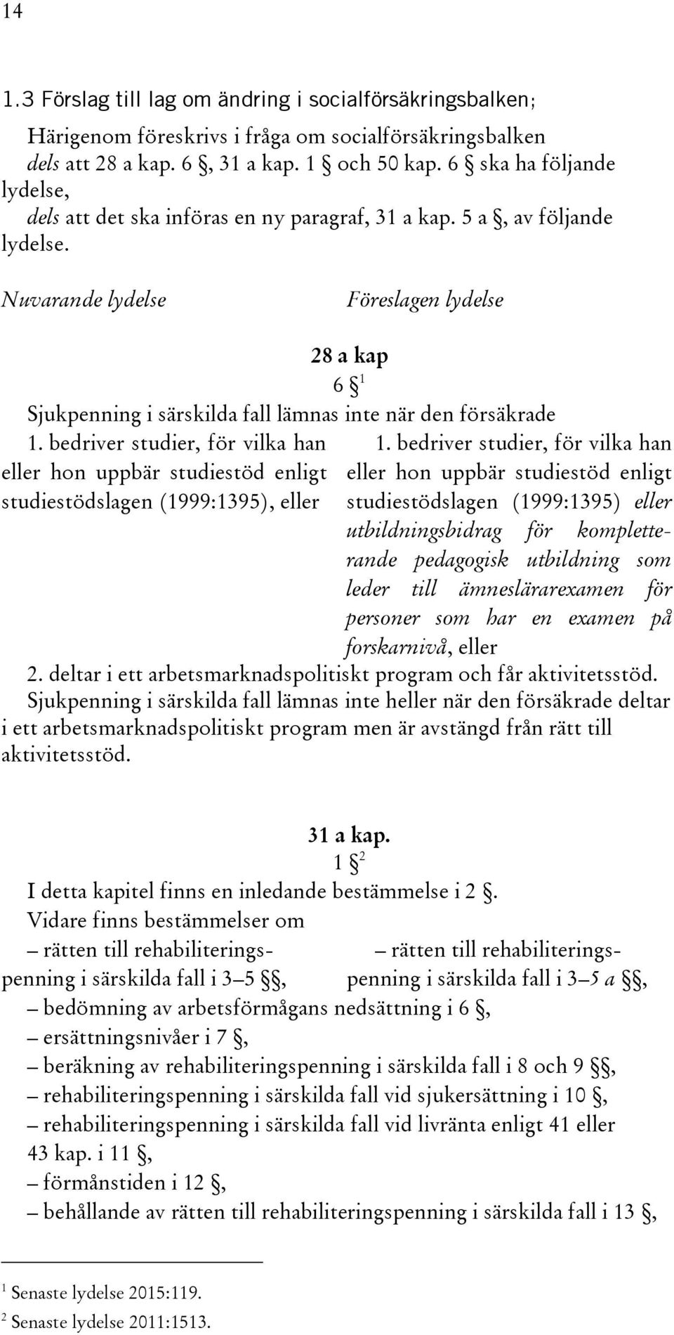 Nuvarande lydelse Föreslagen lydelse 28 a kap 6 1 Sjukpenning i särskilda fall lämnas inte när den försäkrade 1.