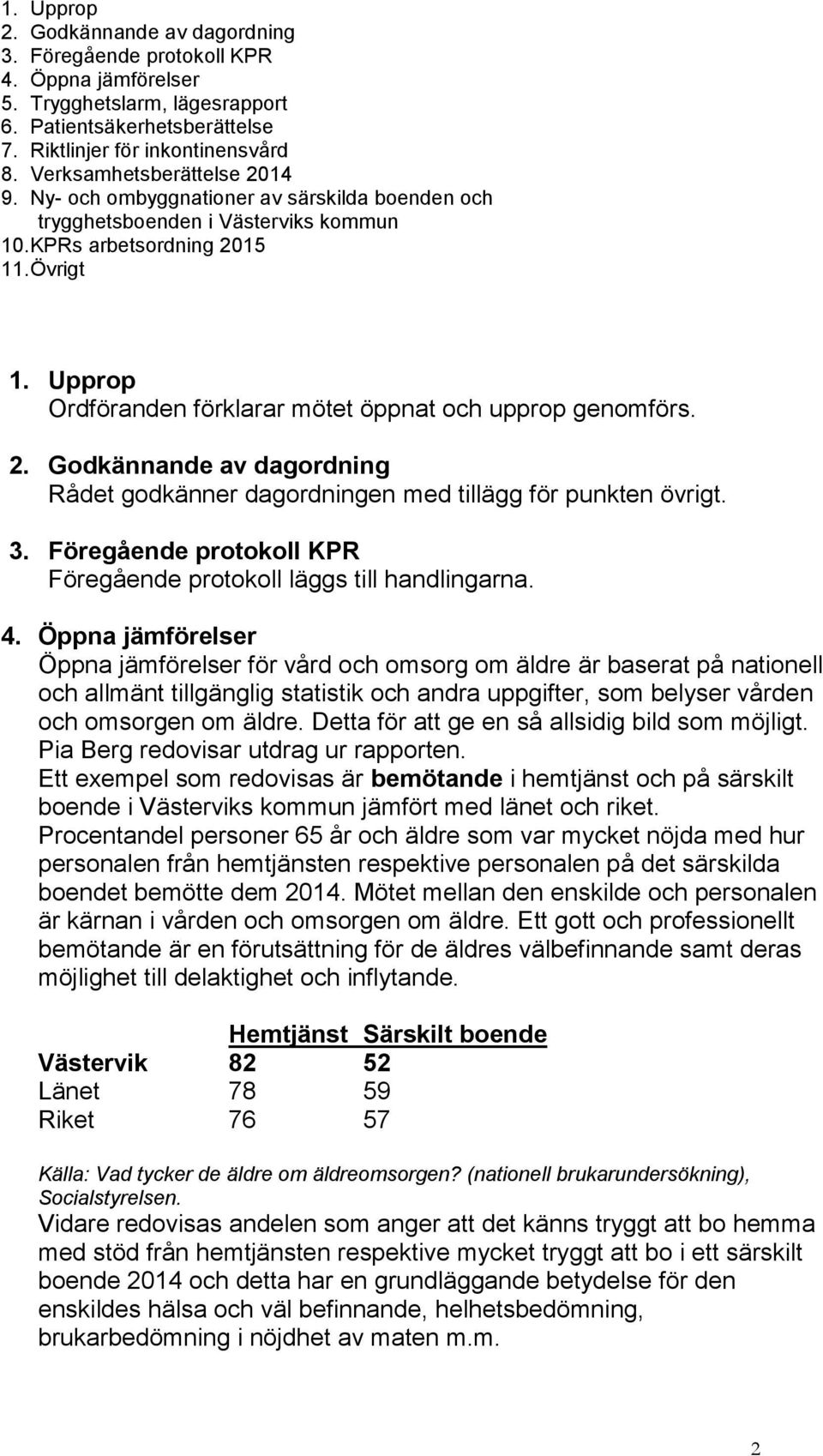 Upprop Ordföranden förklarar mötet öppnat och upprop genomförs. 2. Godkännande av dagordning Rådet godkänner dagordningen med tillägg för punkten övrigt. 3.