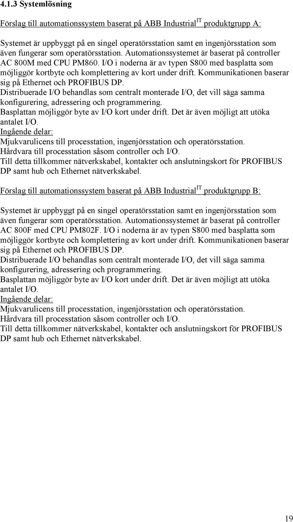 Kommunikationen baserar sig på Ethernet och PROFIBUS DP. Distribuerade I/O behandlas som centralt monterade I/O, det vill säga samma konfigurering, adressering och programmering.