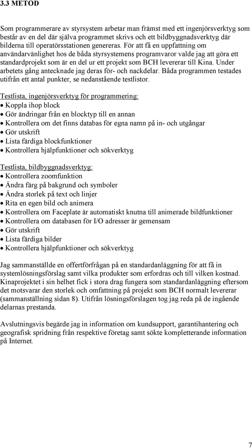 För att få en uppfattning om användarvänlighet hos de båda styrsystemens programvaror valde jag att göra ett standardprojekt som är en del ur ett projekt som BCH levererar till Kina.